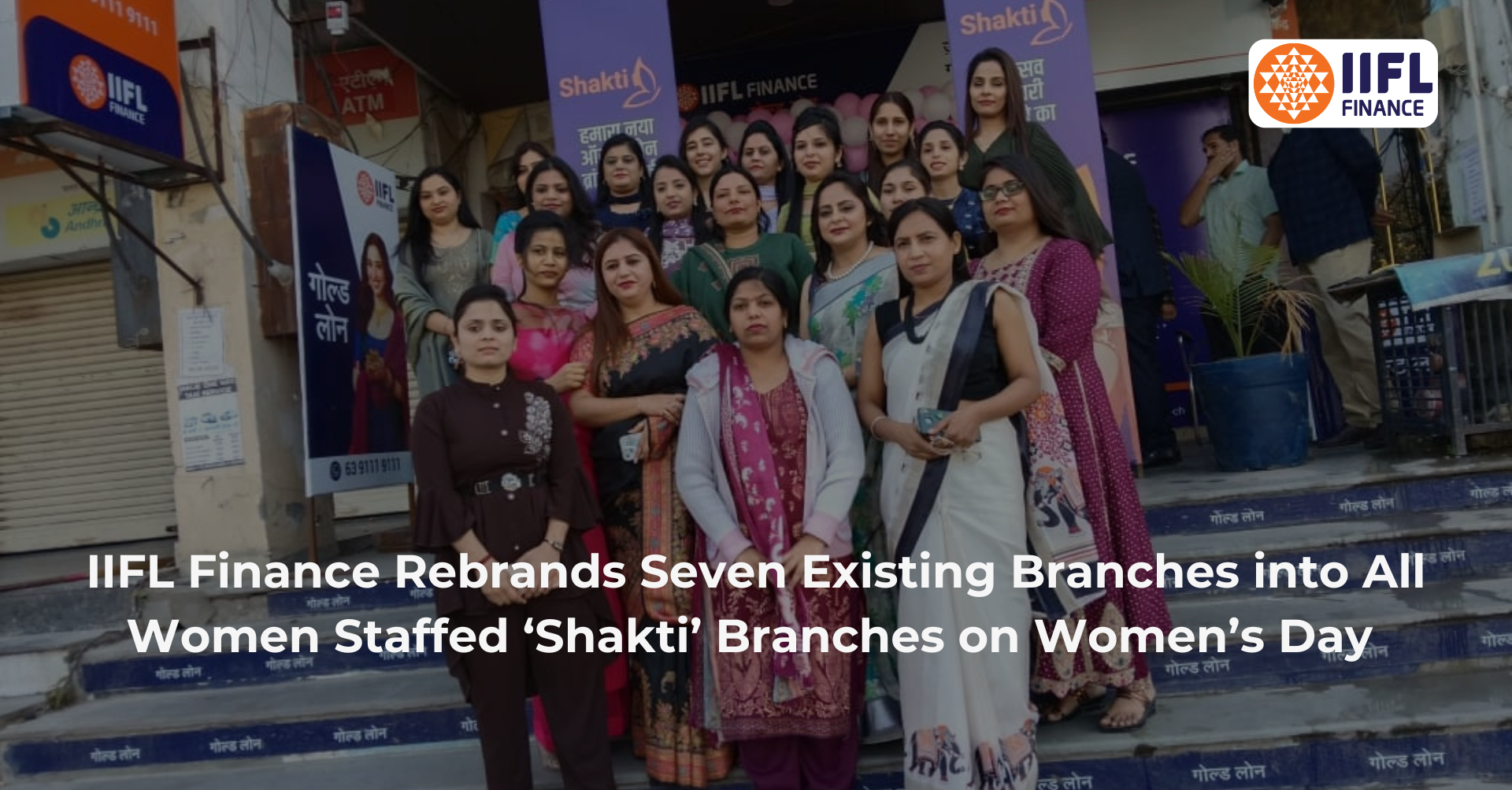 IIFL Finance Rebrands Seven Existing Branches into All Women Staffed ‘Shakti’ Branches on Women’s Day 