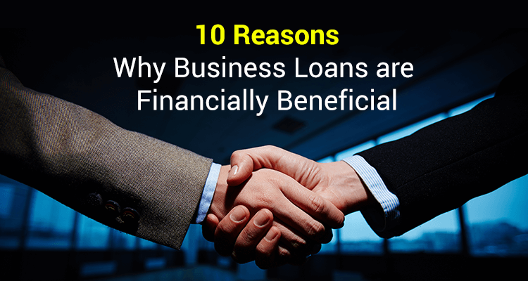 10 Reasons Why Business Loans are Financially Beneficial