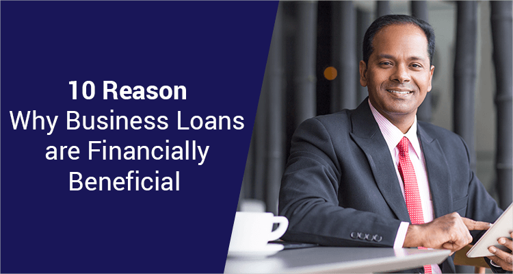 10 Reasons Why Business Loans are Financially Beneficial