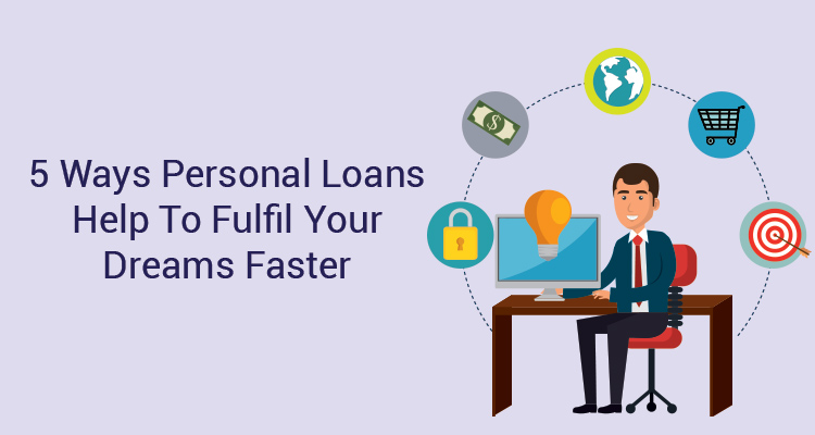 5 Ways Personal Loans Help To Fulfil Your Dreams Faster