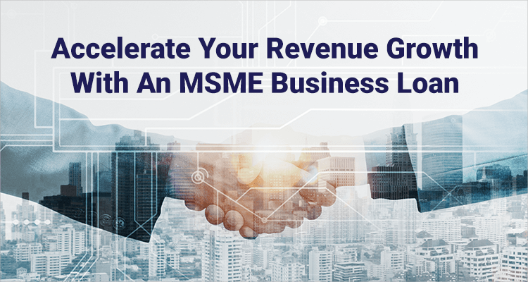 Accelerate Your Revenue Growth With An MSME Business Loan