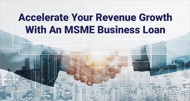 Accelerate Your Revenue Growth With An MSME Business Loan