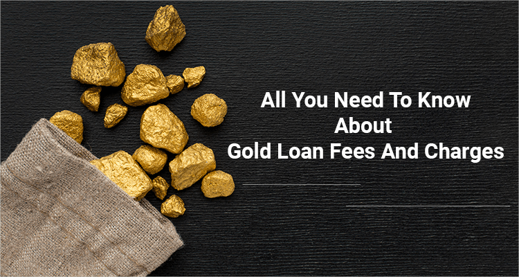 All You Need To Know About Gold Loan Fees And Charges