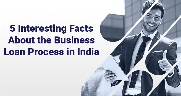 5 Interesting Facts About The Business Loan Process In India