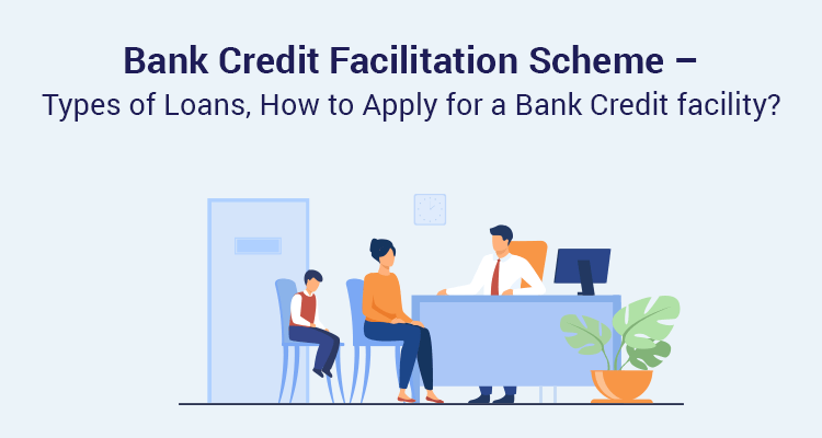 Bank Credit Facilitation Scheme – Types Of Loans, How To Apply For A Bank Credit Facility?