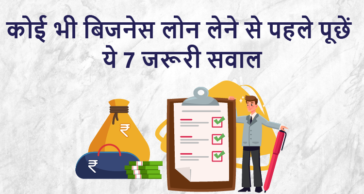 कोई भी बिजनेस लोन लेने से पहले पूछें ये 7 जरूरी सवाल
