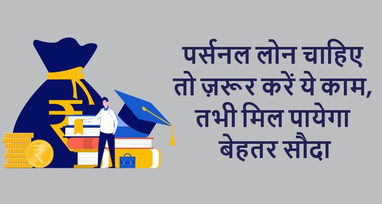 पर्सनल लोन चाहिए तो ज़रूर करें ये काम, तभी मिल पायेगा बेहतर सौदा