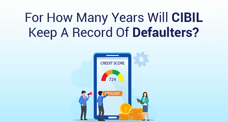 For How Many Years Will CIBIL Keep A Record Of Defaulters?