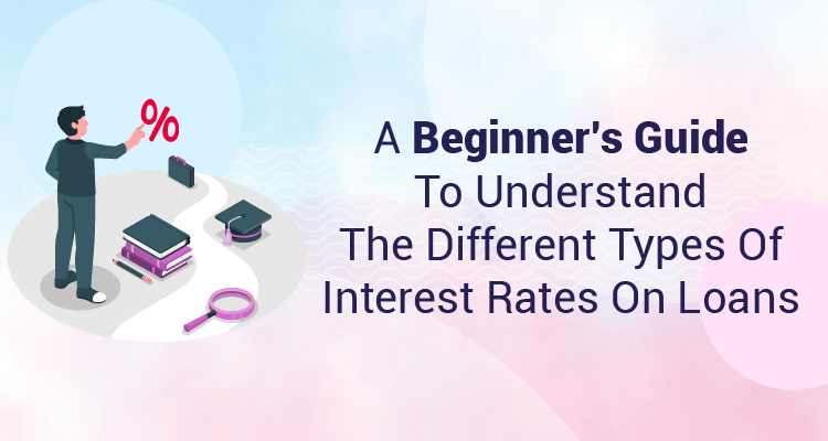  A Beginner’s Guide To Understand The Different Types Of Interest Rates On Loans