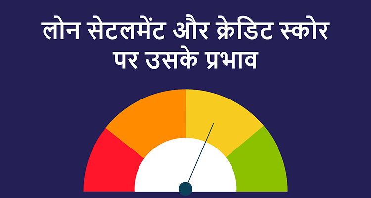 लोन सेटलमेंट और क्रेडिट स्कोर पर उसके प्रभाव