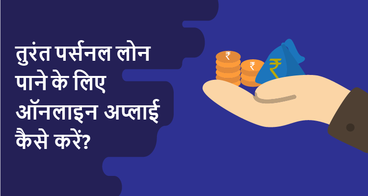 तुरंत पर्सनल लोन पाने के लिए ऑनलाइन अप्लाई कैसे करें?