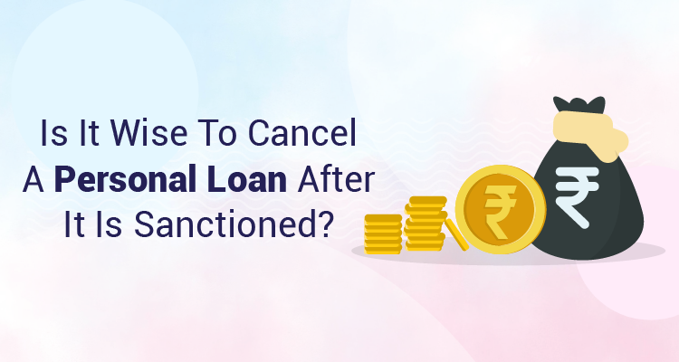 Is It Wise To Cancel A Personal Loan After It Is Sanctioned?