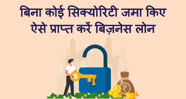 बिना कोई सिक्योरिटी जमा किए ऐसे प्राप्त करें बिज़नेस लोन
