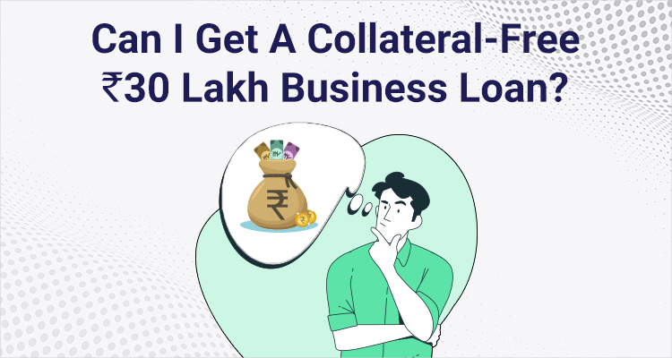Can I Get A Collateral-Free Rs 30 Lakh Business Loan?