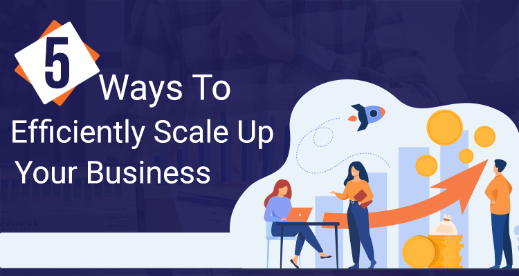 Five Ways To Efficiently Scale-Up Your Business