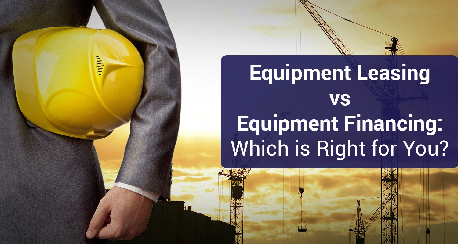 Equipment Leasing vs Equipment Financing: Which is Right for You?