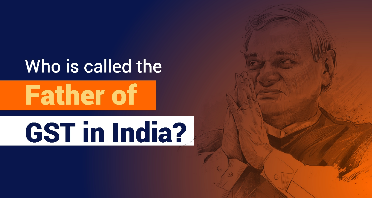 Father of GST in India – Origin & Implementation