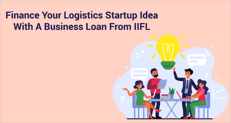 Finance Your Logistics Startup Idea With A Business Loan From IIFL
