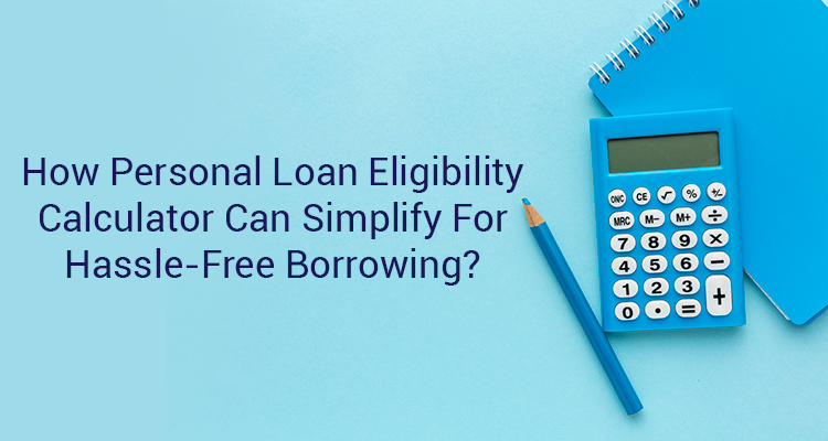 How Personal Loan Eligibility Calculator Can Simplify For Hassle-Free Borrowing?