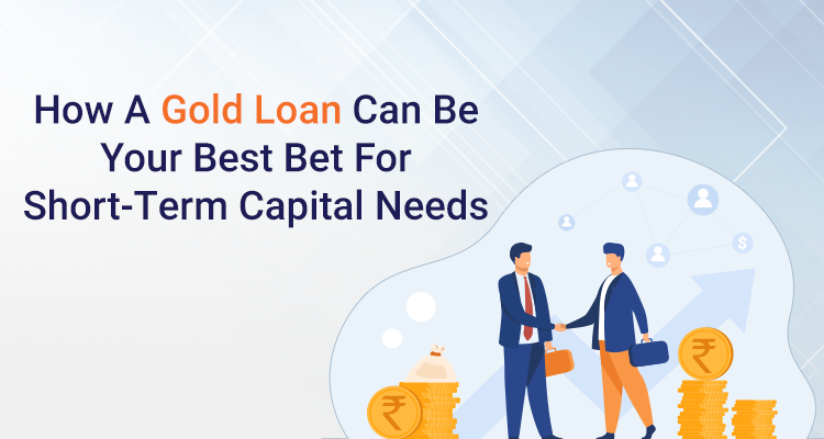 How A Gold Loan Can Be Your Best Bet For Short-Term Capital Needs