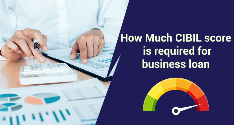 How Much CIBIL Score is Required For Business Loans?