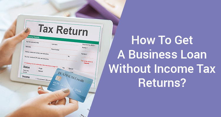 How To Get A Business Loan Without Income Tax Returns?
