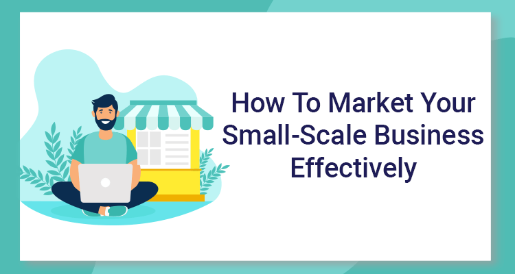 How To Market Your Small-Scale Business Effectively