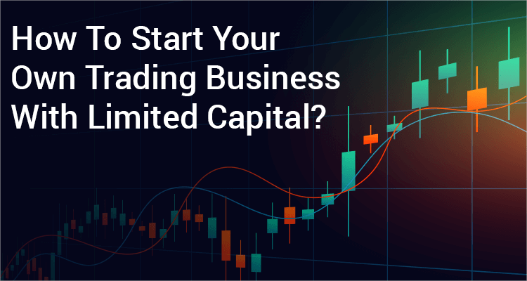 How To Start Your Own Trading Business With Limited Capital?