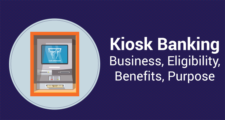 Kiosk Banking – Business, Eligibility, Benefits, Purpose