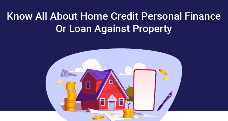 Know All About Home Credit Personal Finance Or Loan Against Property