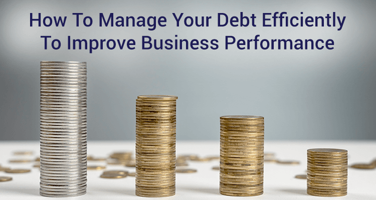 How To Manage Your Debt Efficiently To Improve Business Performance