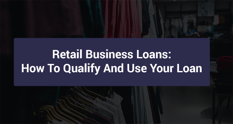 Retail Business Loans: How To Qualify And Use Your Loan
