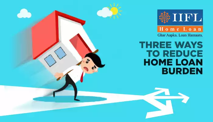 Three Ways To Reduce Home Loan Burden