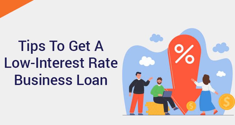 Tips To Get A Low-Interest Rate Business Loan