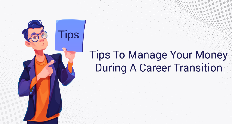 Tips To Manage Your Money During A Career Transition