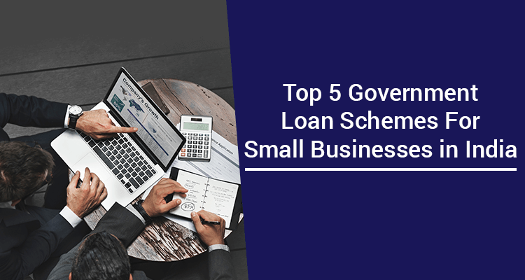 Top 5 Government Loan Schemes For Small Businesses in India 
