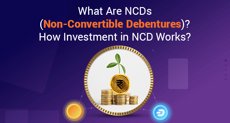 What Are NCDs (Non-Convertible Debentures)? How Investment In NCD Works? 