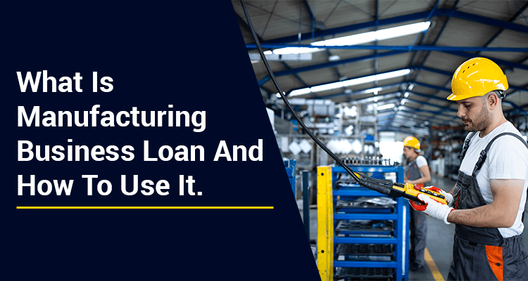 What Is Manufacturing Business Loan And How Can You Use It?