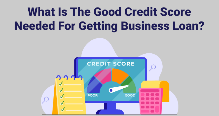 What Is A Good Credit Score Needed For Getting A Business Loan?
