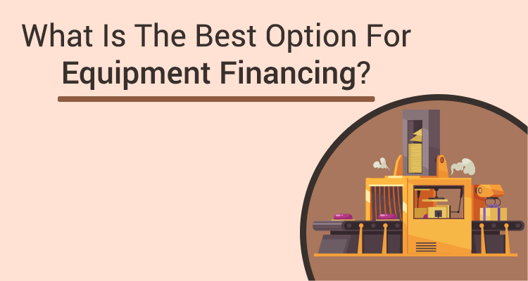 What Is The Best Option For Equipment Financing?