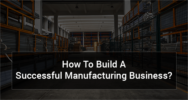 How To Build A Successful Manufacturing Business?